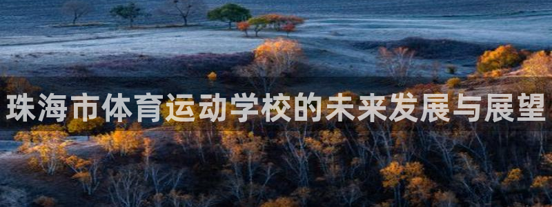 公海赌赌船官方正版app神州:珠海市体育运动学校的未来发展与