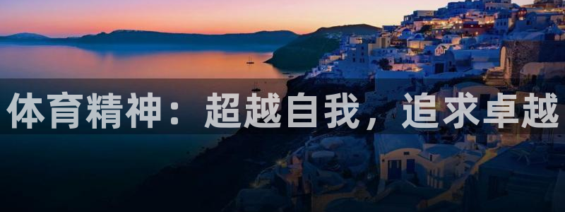 公海赌赌船官方正版app娱乐代理怎么样:体育精神:超越自我,